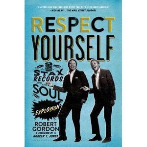 Respect Yourself: Stax Records and the Soul Explosion -- Robert Gordon